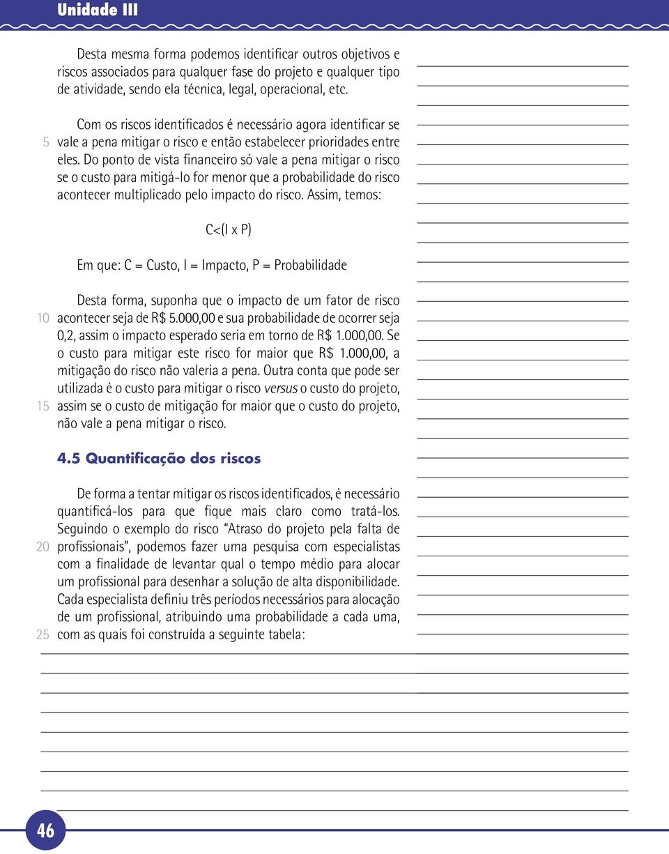 Do ponto de vista financeiro só vale a pena mitigar o risco se o custo para mitigá-lo for menor que a probabilidade do risco acontecer multiplicado pelo impacto do risco.