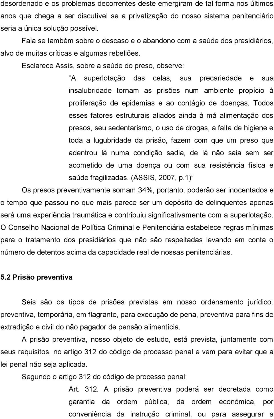 Esclarece Assis, sobre a saúde do preso, observe: A superlotação das celas, sua precariedade e sua insalubridade tornam as prisões num ambiente propício à proliferação de epidemias e ao contágio de