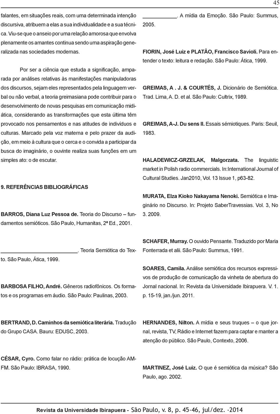 Por ser a ciência que estuda a significação, amparada por análises relativas às manifestações manipuladoras dos discursos, sejam eles representados pela linguagem verbal ou não verbal, a teoria