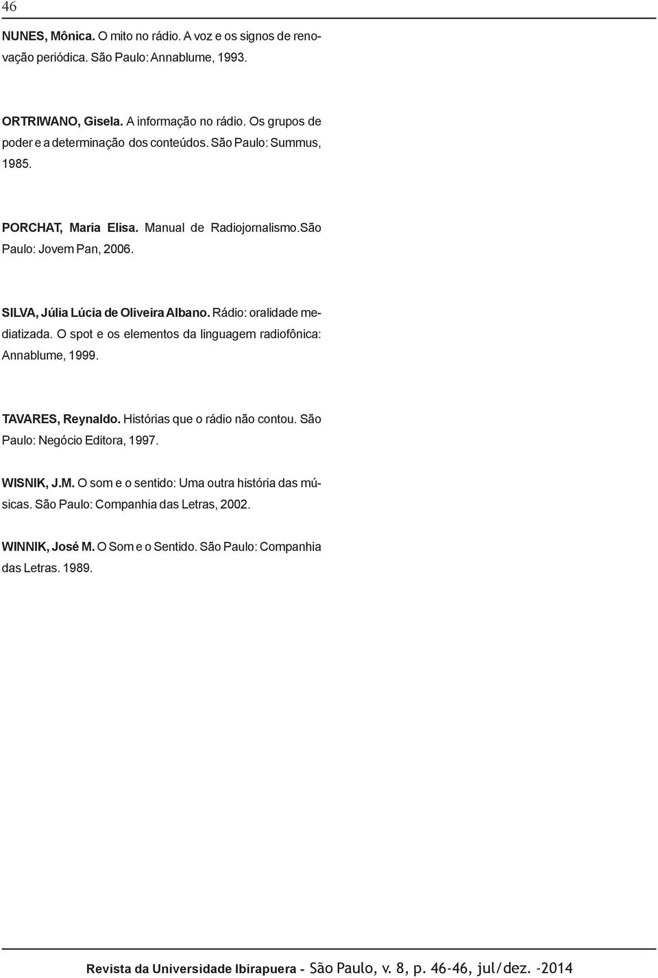 Rádio: oralidade mediatizada. O spot e os elementos da linguagem radiofônica: Annablume, 1999. TAVARES, Reynaldo. Histórias que o rádio não contou. São Paulo: Negócio Editora, 1997. WISNIK, J.M.