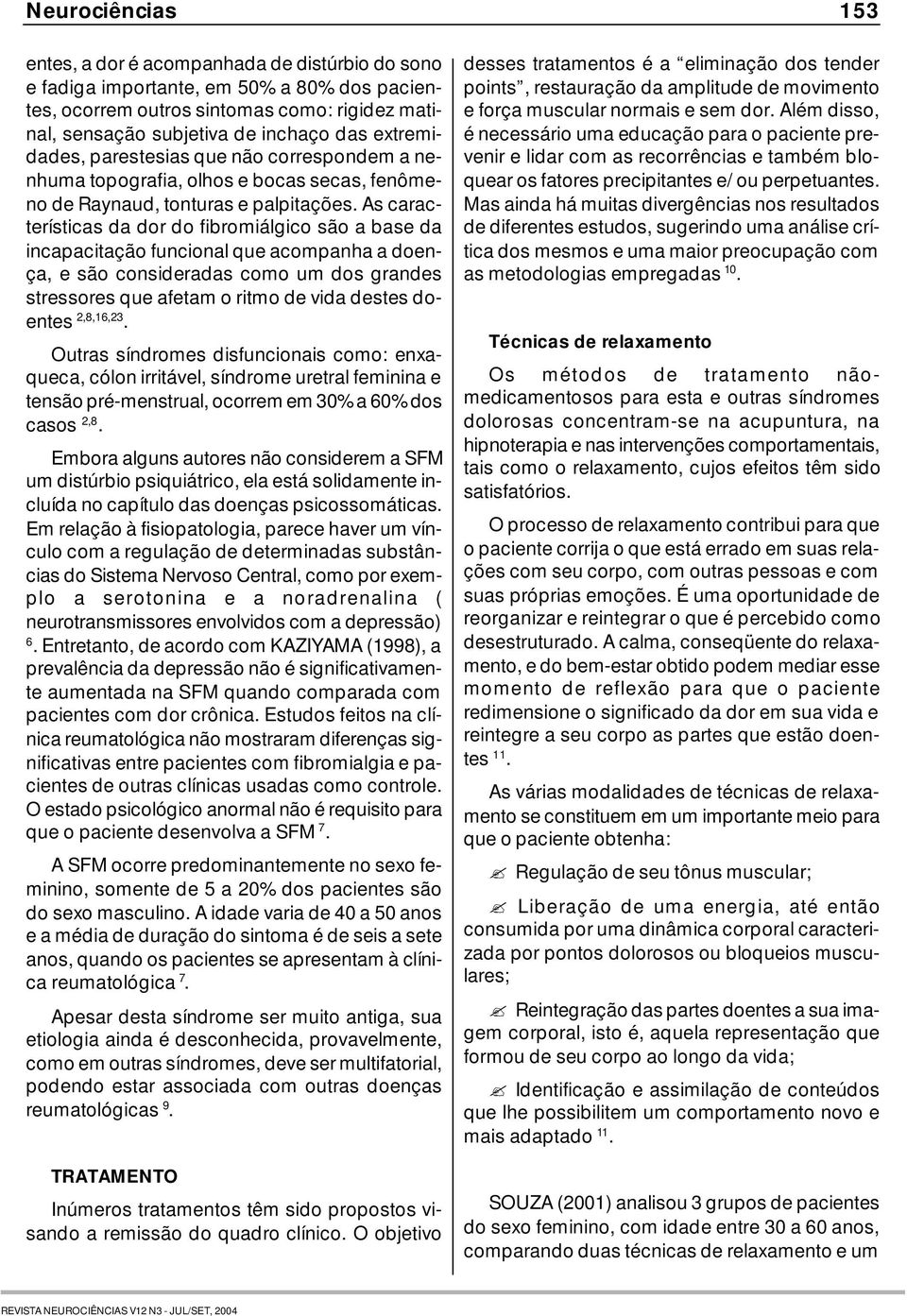 As características da dor do fibromiálgico são a base da incapacitação funcional que acompanha a doença, e são consideradas como um dos grandes stressores que afetam o ritmo de vida destes doentes