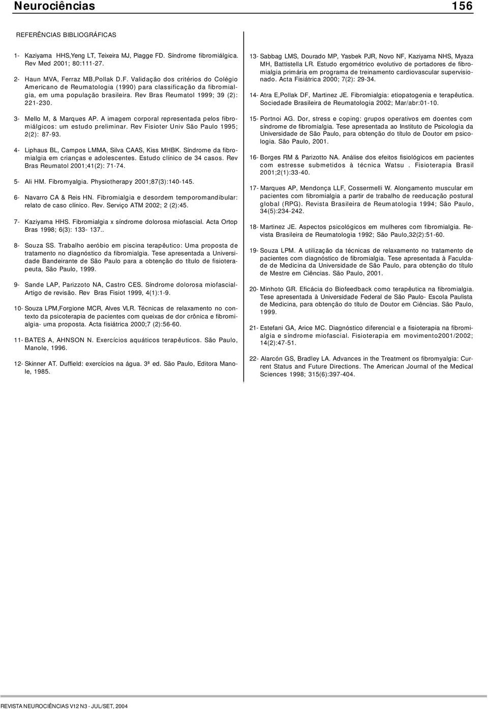 4- Liphaus BL, Campos LMMA, Silva CAAS, Kiss MHBK. Síndrome da fibromialgia em crianças e adolescentes. Estudo clínico de 34 casos. Rev Bras Reumatol 2001;41(2): 71-74. 5- Ali HM. Fibromyalgia.