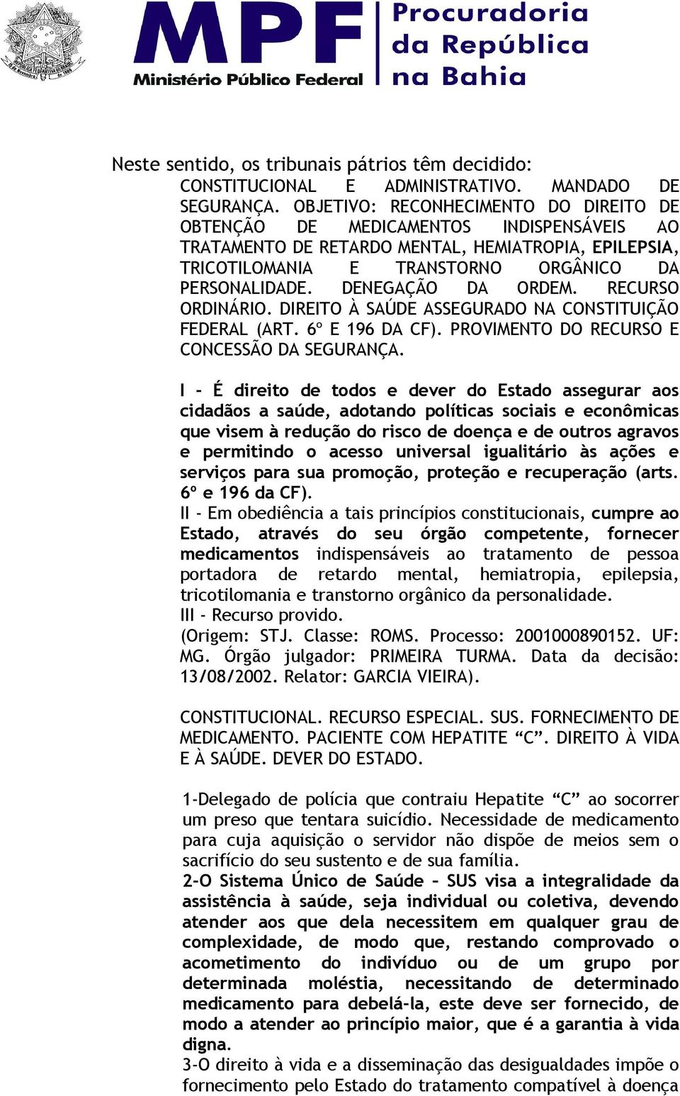 DENEGAÇÃO DA ORDEM. RECURSO ORDINÁRIO. DIREITO À SAÚDE ASSEGURADO NA CONSTITUIÇÃO FEDERAL (ART. 6º E 196 DA CF). PROVIMENTO DO RECURSO E CONCESSÃO DA SEGURANÇA.