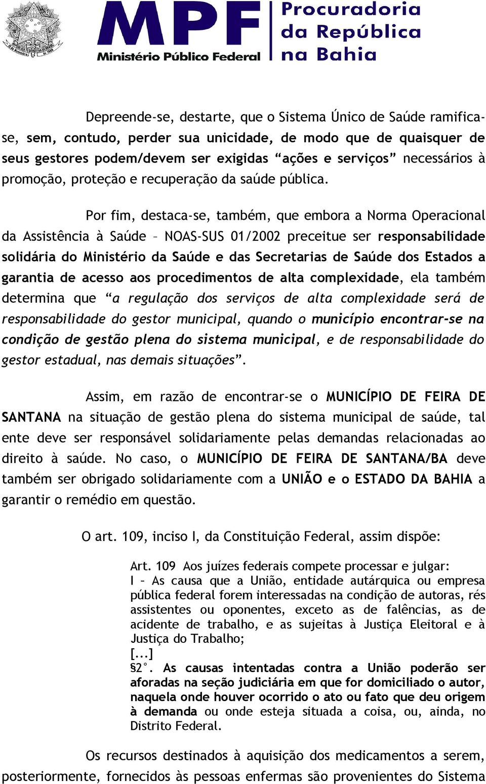 Por fim, destaca-se, também, que embora a Norma Operacional da Assistência à Saúde NOAS-SUS 01/2002 preceitue ser responsabilidade solidária do Ministério da Saúde e das Secretarias de Saúde dos