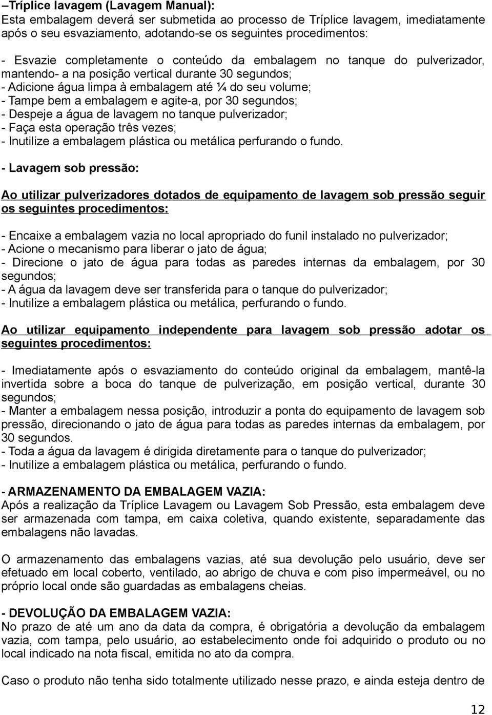 agite-a, por 30 segundos; - Despeje a água de lavagem no tanque pulverizador; - Faça esta operação três vezes; - Inutilize a embalagem plástica ou metálica perfurando o fundo.