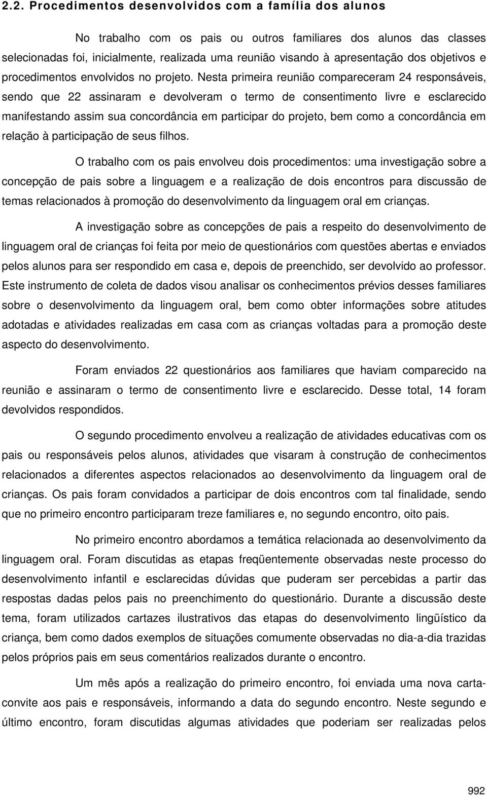 Nesta primeira reunião compareceram 24 responsáveis, sendo que 22 assinaram e devolveram o termo de consentimento livre e esclarecido manifestando assim sua concordância em participar do projeto, bem