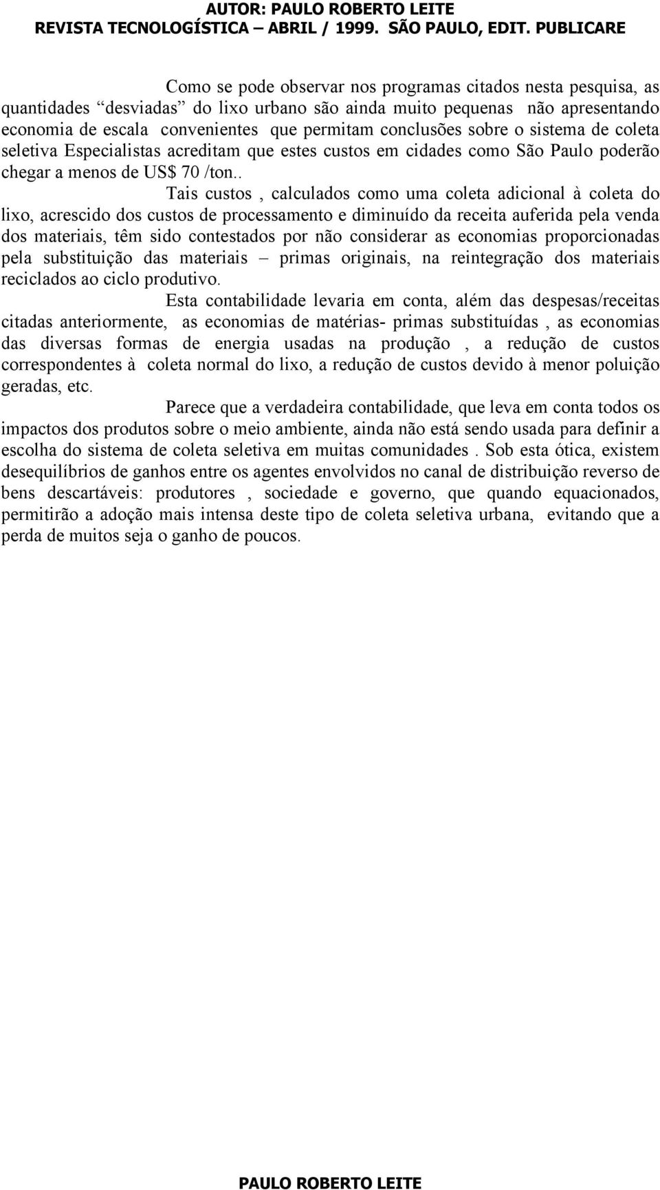 . Tais custos, calculados como uma coleta adicional à coleta do lixo, acrescido dos custos de processamento e diminuído da receita auferida pela venda dos materiais, têm sido contestados por não