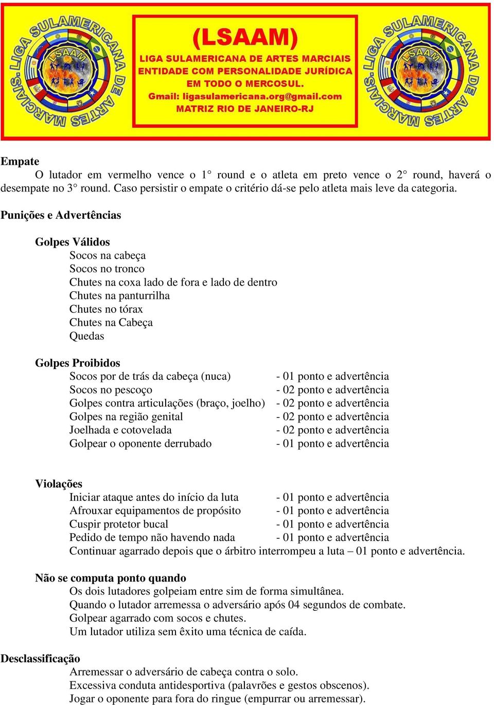 Socos por de trás da cabeça (nuca) - 01 ponto e advertência Socos no pescoço - 02 ponto e advertência Golpes contra articulações (braço, joelho) - 02 ponto e advertência Golpes na região genital - 02