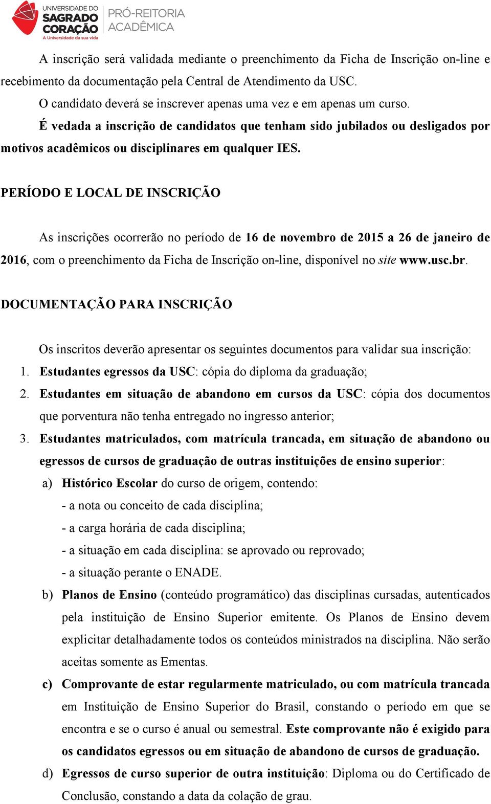 PERÍODO E LOCAL DE INSCRIÇÃO As inscrições ocorrerão no período de 16 de novembro de 2015 a 26 de janeiro de 2016, com o preenchimento da Ficha de Inscrição on-line, disponível no site www.usc.br. DOCUMENTAÇÃO PARA INSCRIÇÃO Os inscritos deverão apresentar os seguintes documentos para validar sua inscrição: 1.