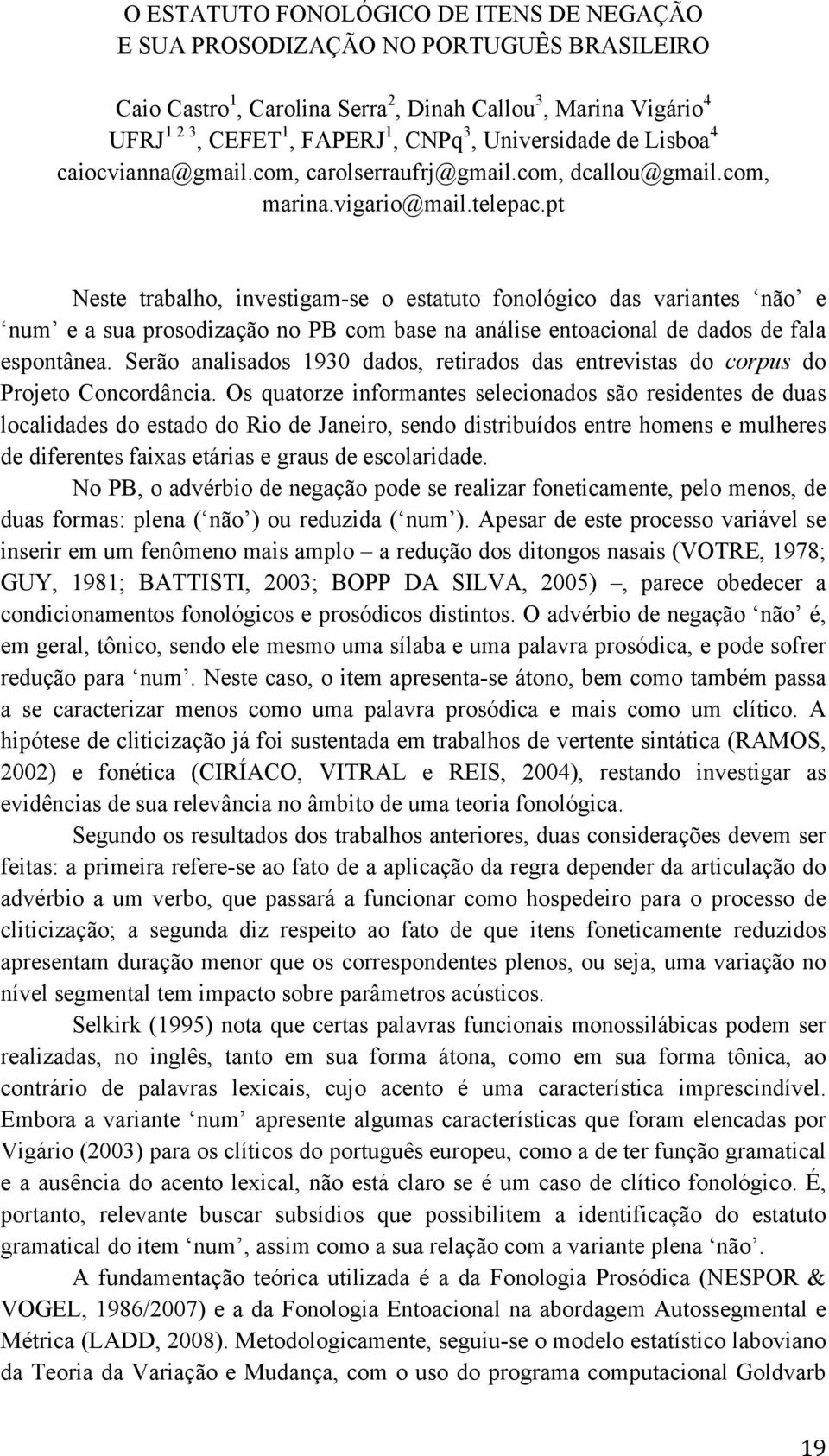 pt Neste trabalho, investigam-se o estatuto fonológico das variantes não e num e a sua prosodização no PB com base na análise entoacional de dados de fala espontânea.