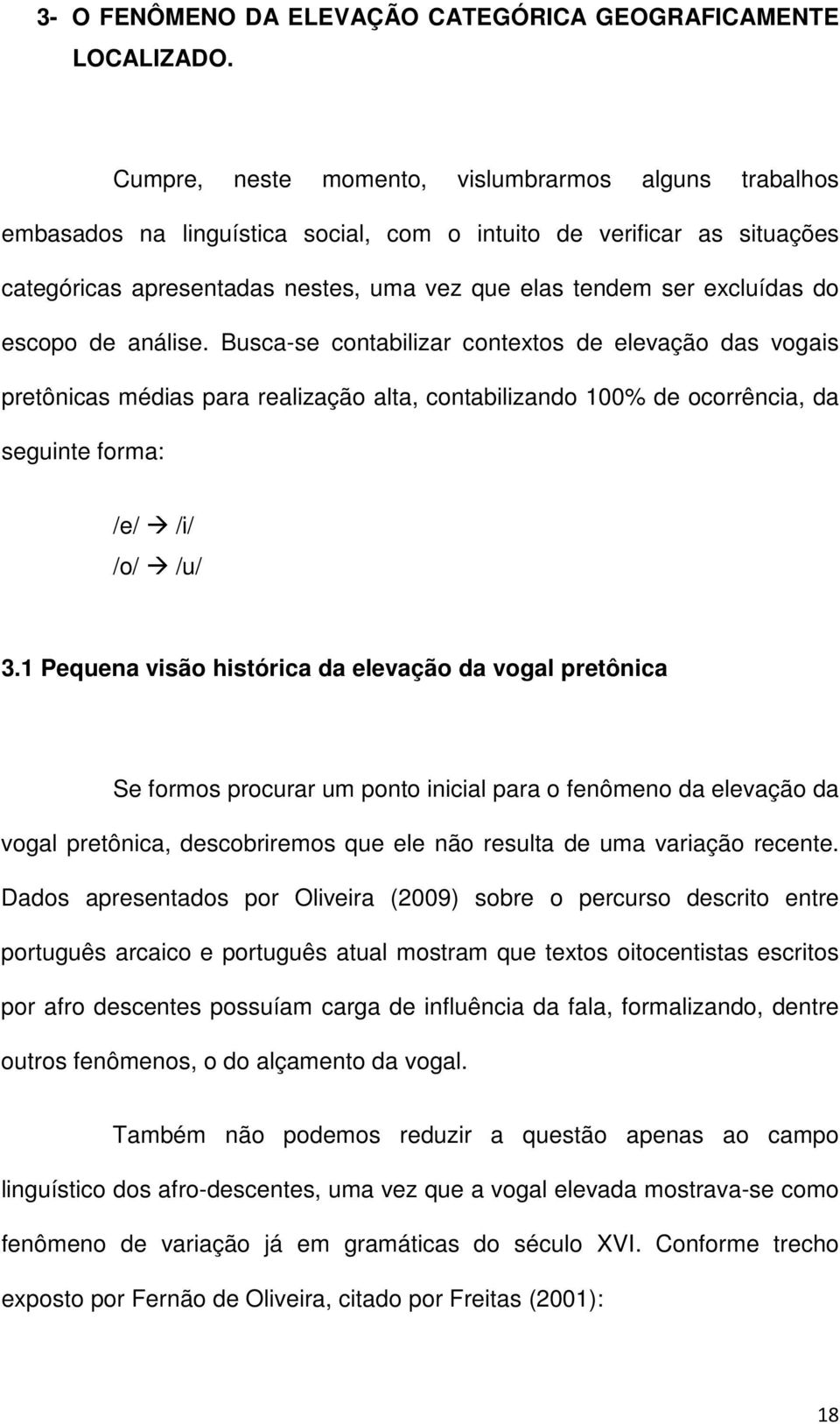 do escopo de análise. Busca-se contabilizar contextos de elevação das vogais pretônicas médias para realização alta, contabilizando 100% de ocorrência, da seguinte forma: /e/ /i/ /o/ /u/ 3.