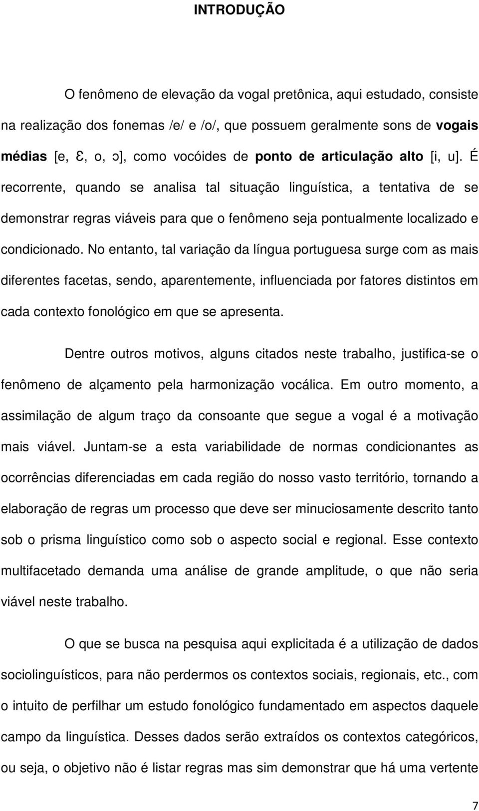 No entanto, tal variação da língua portuguesa surge com as mais diferentes facetas, sendo, aparentemente, influenciada por fatores distintos em cada contexto fonológico em que se apresenta.