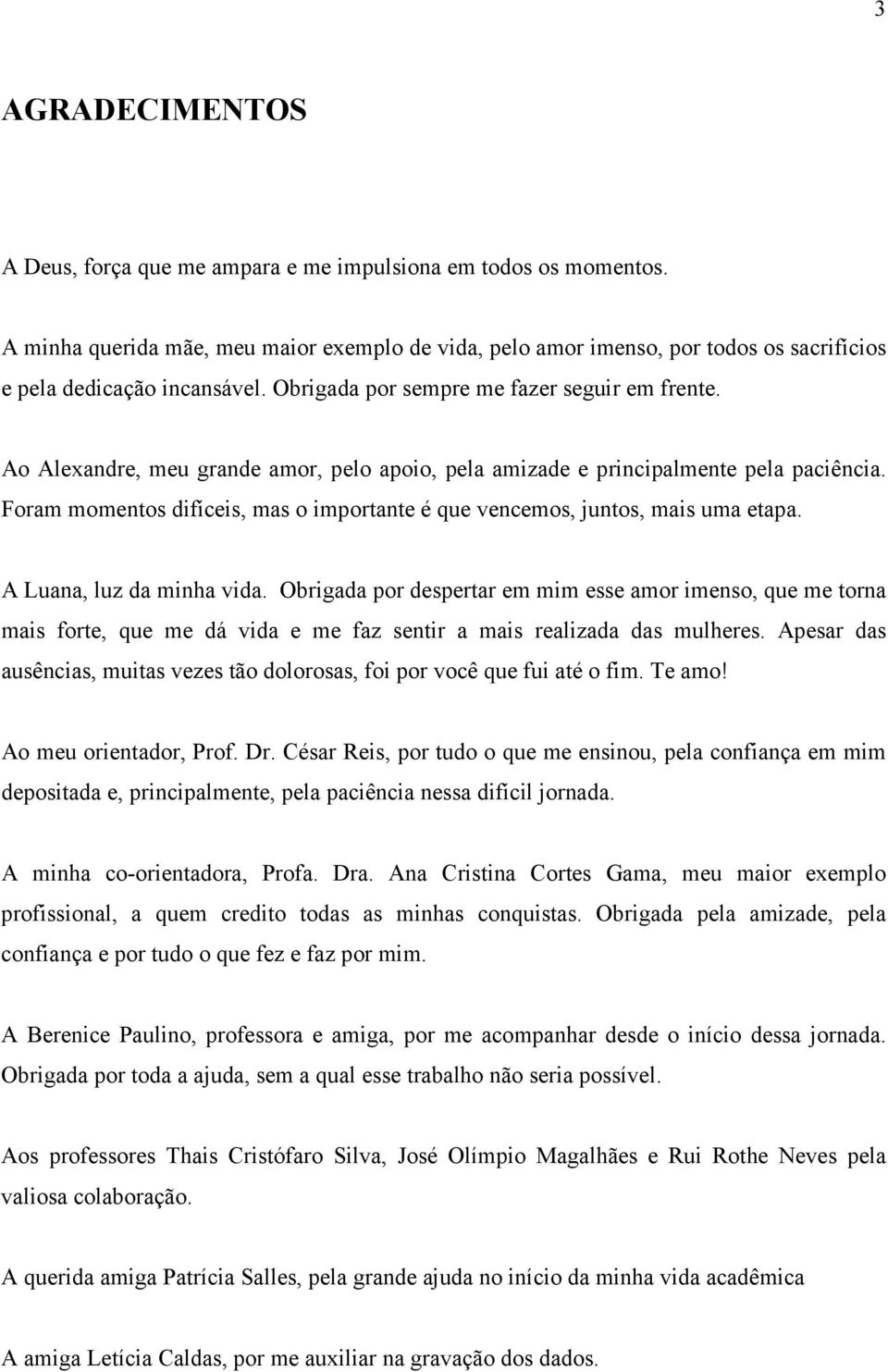 Ao Alexandre, meu grande amor, pelo apoio, pela amizade e principalmente pela paciência. Foram momentos difíceis, mas o importante é que vencemos, juntos, mais uma etapa. A Luana, luz da minha vida.