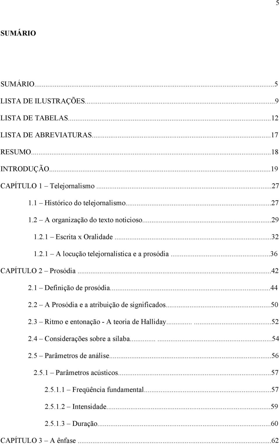 ..36 CAPÍTULO 2 Prosódia...42 2.1 Definição de prosódia...44 2.2 A Prosódia e a atribuição de significados...50 2.3 Ritmo e entonação - A teoria de Halliday......52 2.