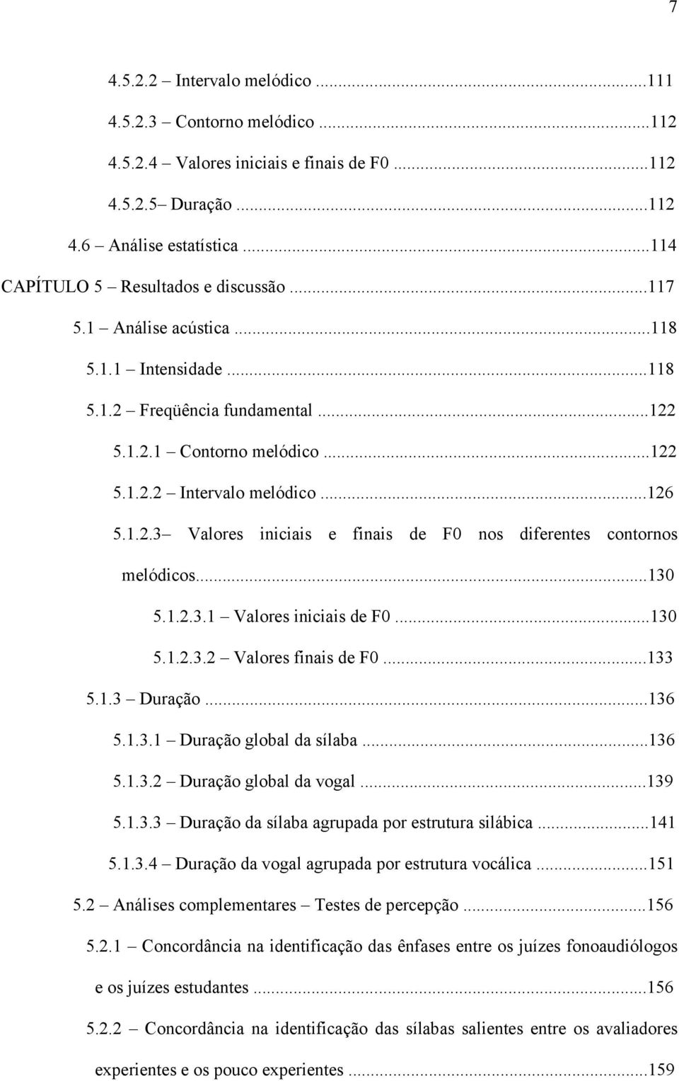 ..130 5.1.2.3.1 Valores iniciais de F0...130 5.1.2.3.2 Valores finais de F0...133 5.1.3 Duração...136 5.1.3.1 Duração global da sílaba...136 5.1.3.2 Duração global da vogal...139 5.1.3.3 Duração da sílaba agrupada por estrutura silábica.