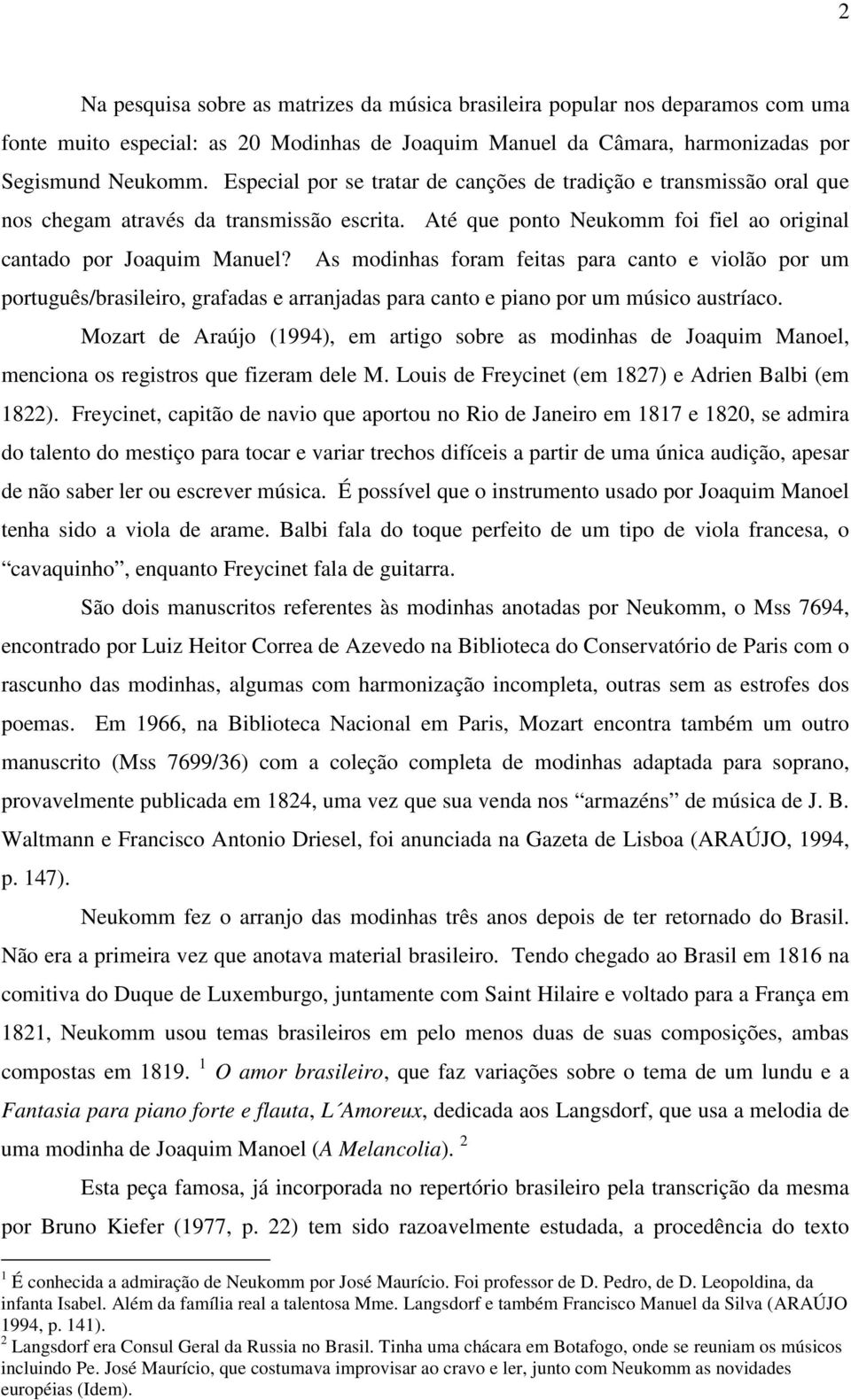 As modinhas foram feitas para canto e violão por um português/brasileiro, grafadas e arranjadas para canto e piano por um músico austríaco.