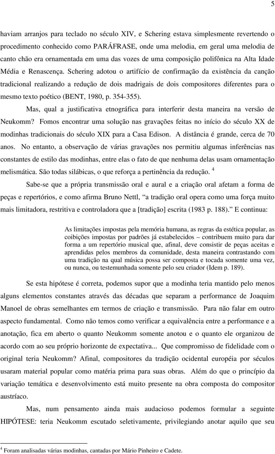 Schering adotou o artifício de confirmação da existência da canção tradicional realizando a redução de dois madrigais de dois compositores diferentes para o mesmo texto poético (BENT, 1980, p.