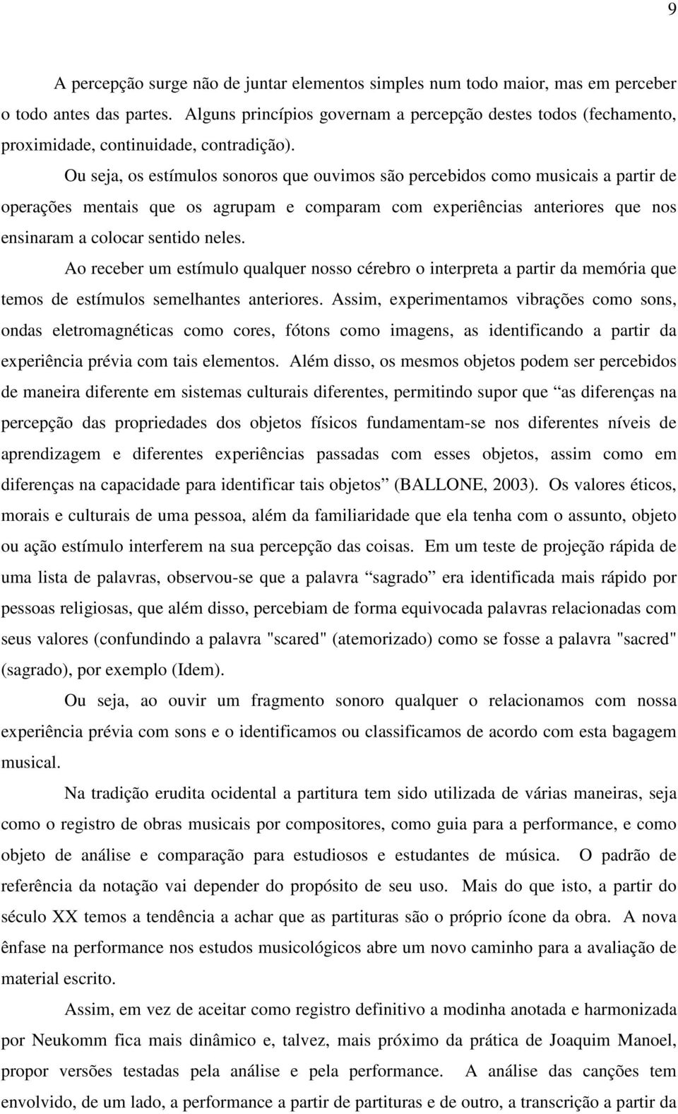 Ou seja, os estímulos sonoros que ouvimos são percebidos como musicais a partir de operações mentais que os agrupam e comparam com experiências anteriores que nos ensinaram a colocar sentido neles.