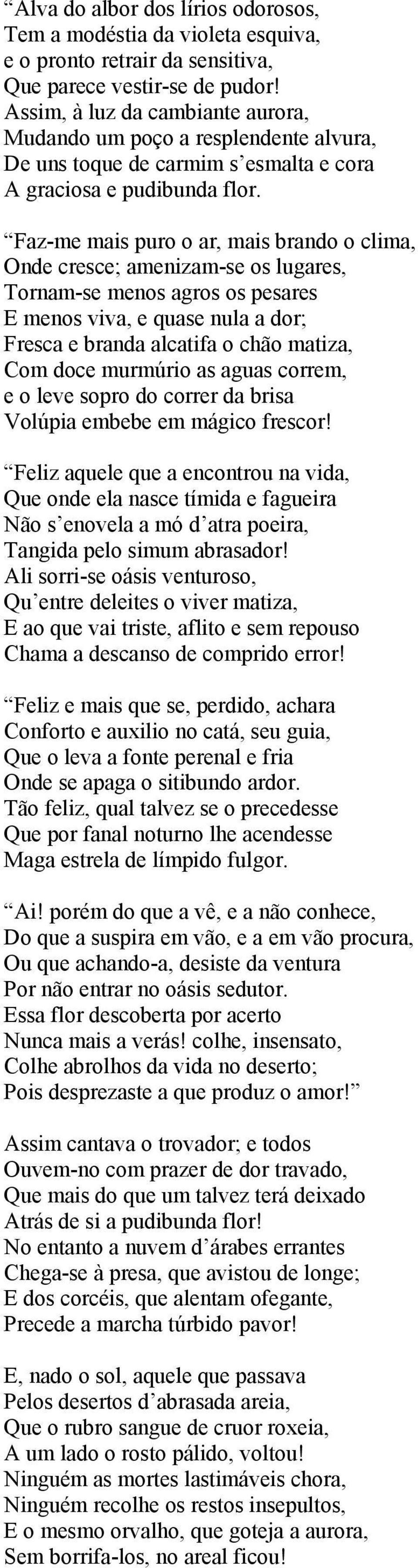 Faz-me mais puro o ar, mais brando o clima, Onde cresce; amenizam-se os lugares, Tornam-se menos agros os pesares E menos viva, e quase nula a dor; Fresca e branda alcatifa o chão matiza, Com doce