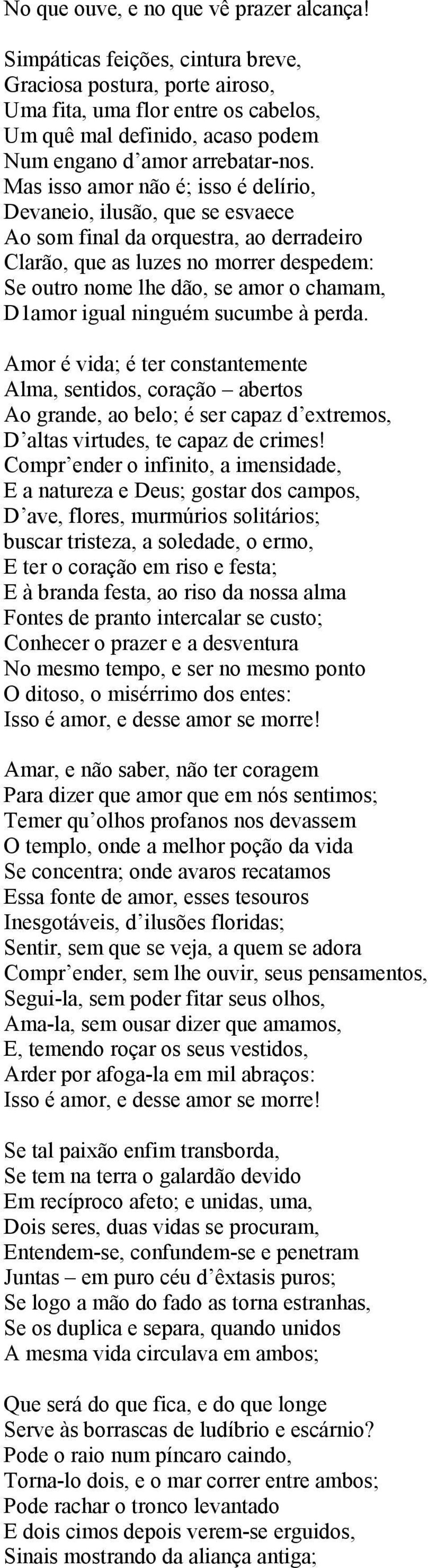 Mas isso amor não é; isso é delírio, Devaneio, ilusão, que se esvaece Ao som final da orquestra, ao derradeiro Clarão, que as luzes no morrer despedem: Se outro nome lhe dão, se amor o chamam, D1amor