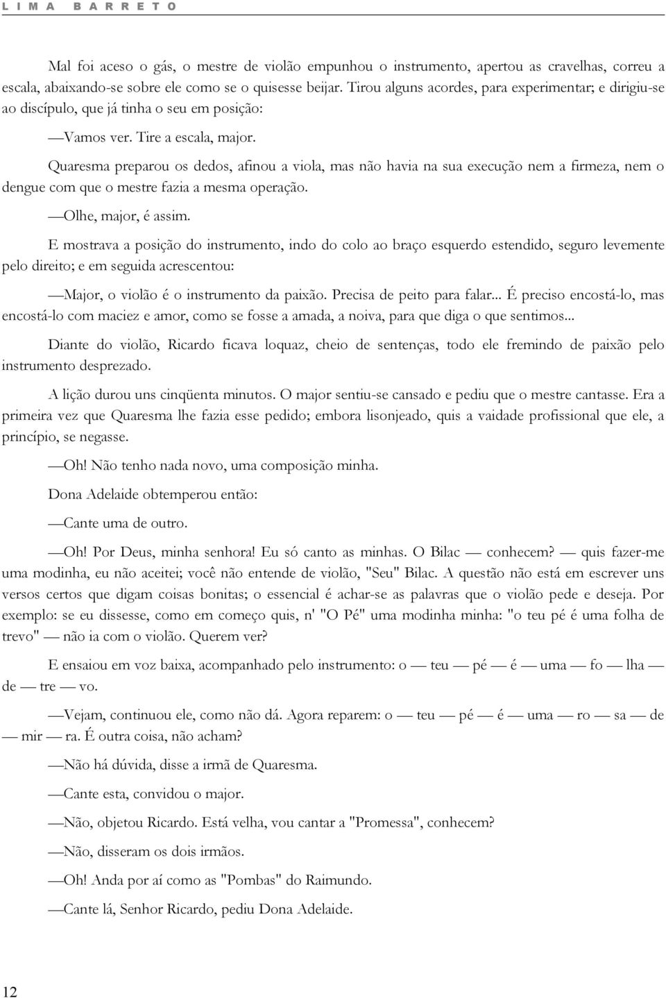 Quaresma preparou os dedos, afinou a viola, mas não havia na sua execução nem a firmeza, nem o dengue com que o mestre fazia a mesma operação. Olhe, major, é assim.