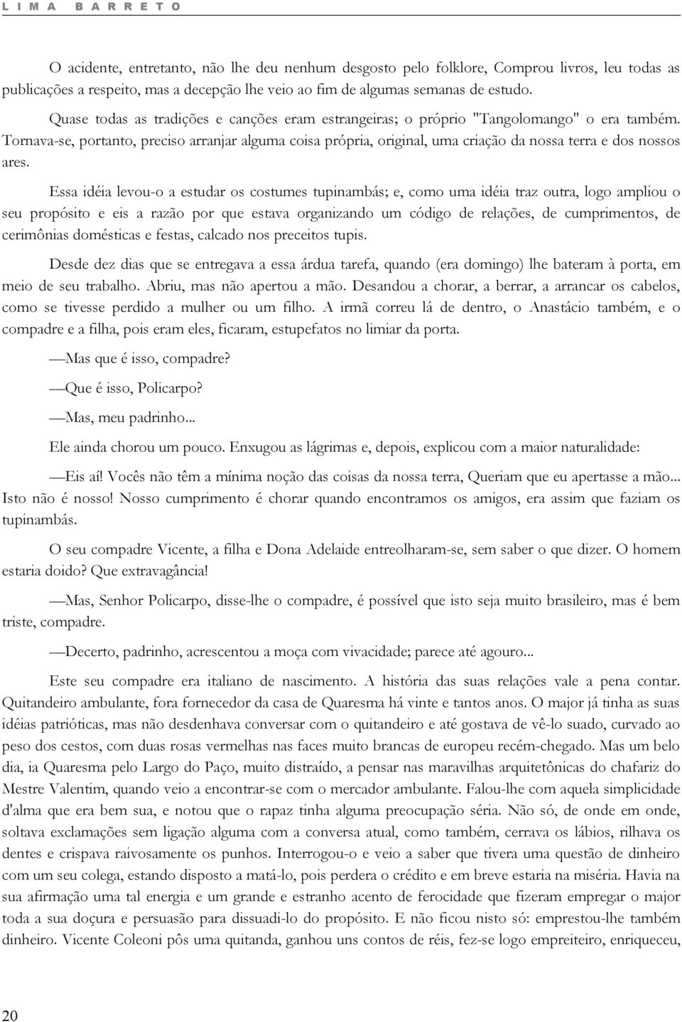 Tornava-se, portanto, preciso arranjar alguma coisa própria, original, uma criação da nossa terra e dos nossos ares.