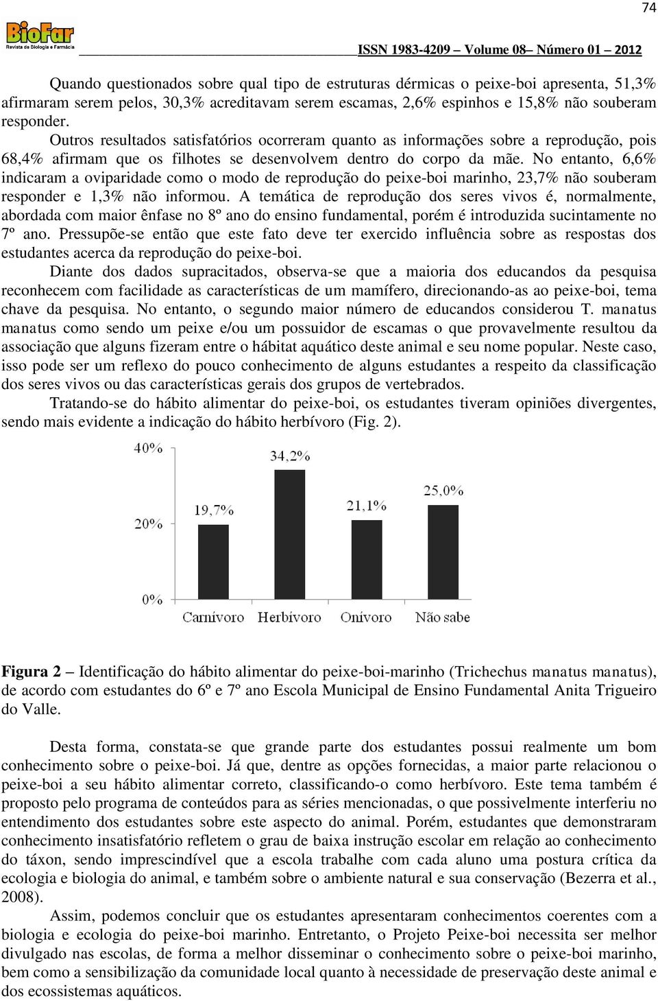 No entanto, 6,6% indicaram a oviparidade como o modo de reprodução do peixe-boi marinho, 23,7% não souberam responder e 1,3% não informou.