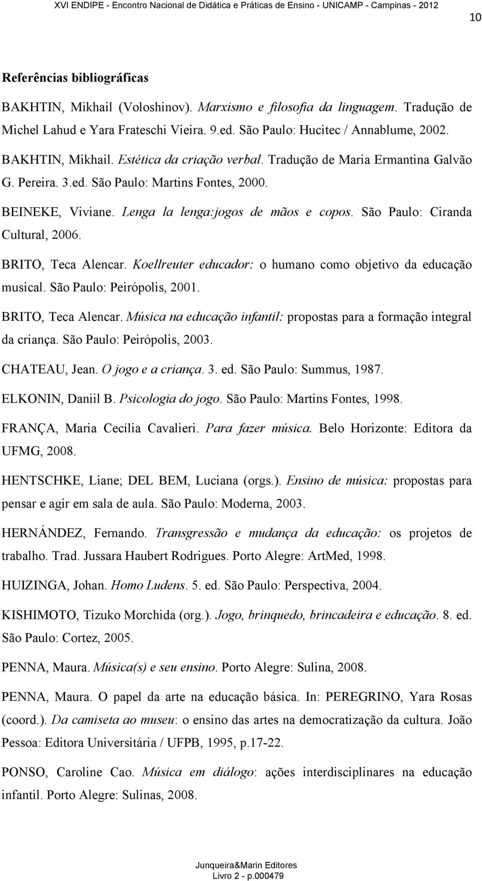 São Paulo: Ciranda Cultural, 2006. BRITO, Teca Alencar. Koellreuter educador: o humano como objetivo da educação musical. São Paulo: Peirópolis, 2001. BRITO, Teca Alencar. Música na educação infantil: propostas para a formação integral da criança.