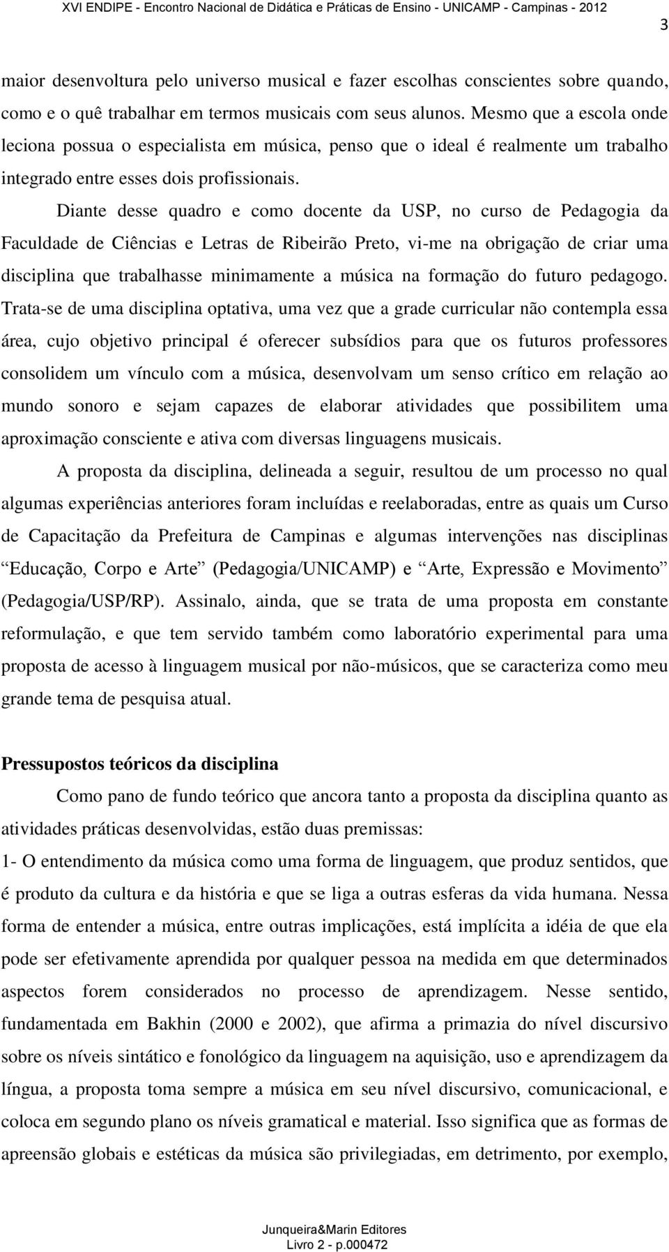 Diante desse quadro e como docente da USP, no curso de Pedagogia da Faculdade de Ciências e Letras de Ribeirão Preto, vi-me na obrigação de criar uma disciplina que trabalhasse minimamente a música