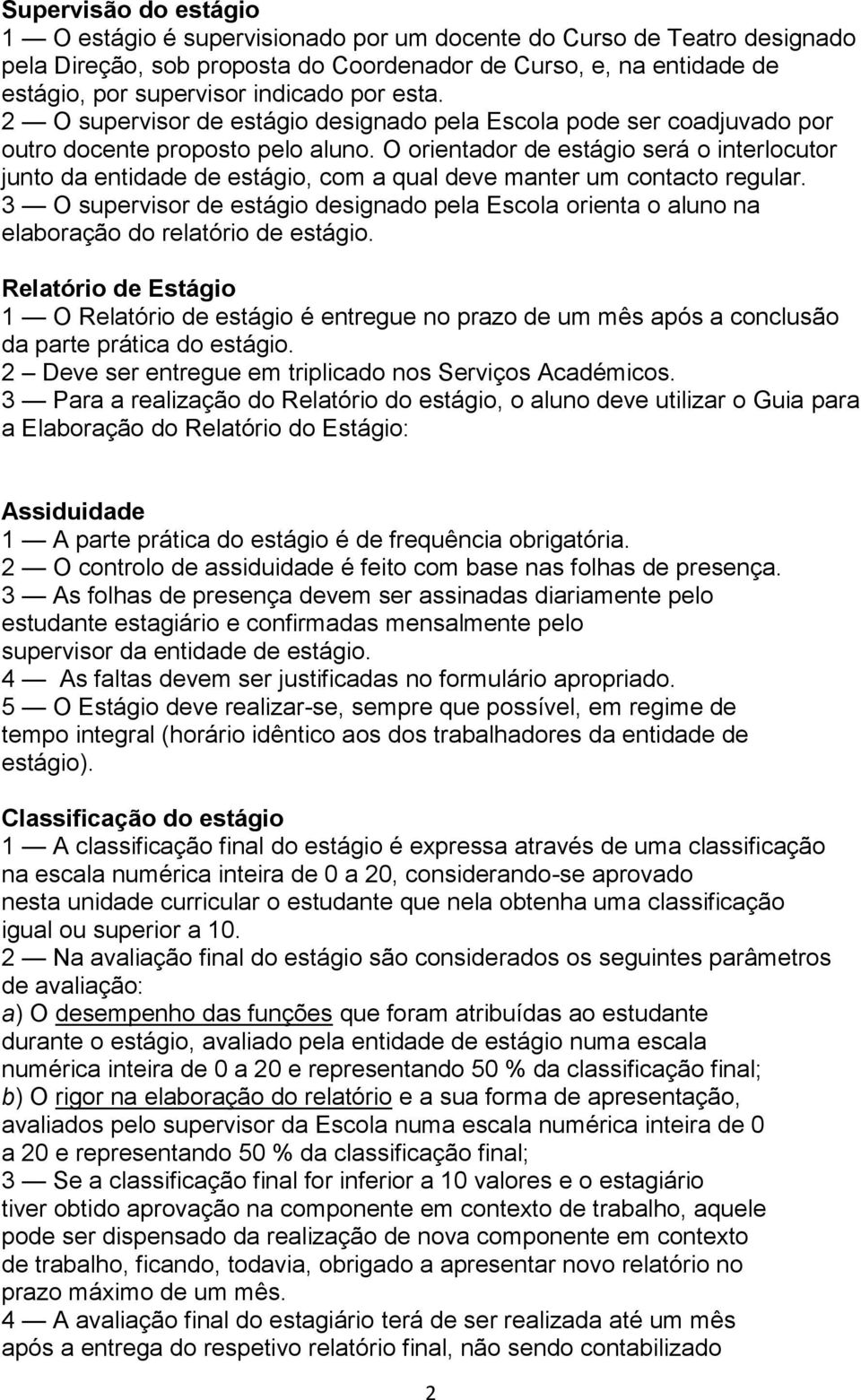 O orientador de estágio será o interlocutor junto da entidade de estágio, com a qual deve manter um contacto regular.