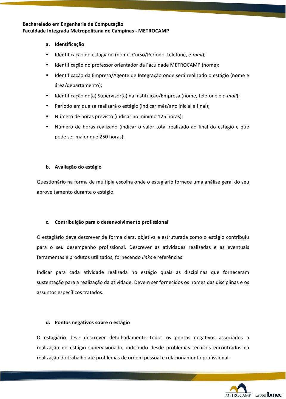 IdentificaçãodaEmpresa/AgentedeIntegraçãoondeserárealizadooestágio(nomee área/departamento); Identificaçãodo(a)Supervisor(a)naInstituição/Empresa(nome,telefoneee"mail);