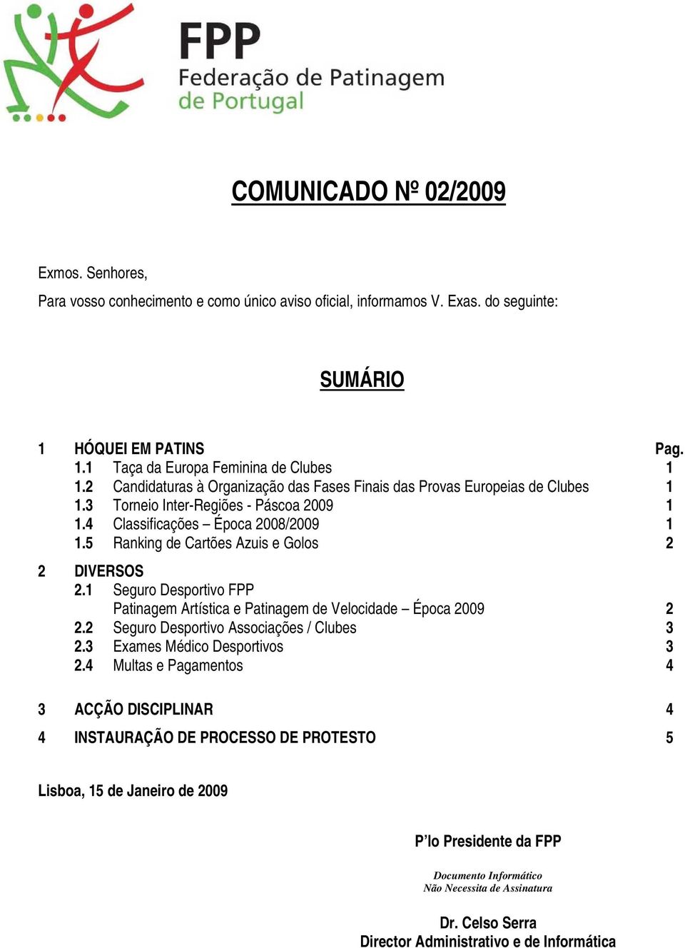 5 Ranking de Cartões Azuis e Golos 2 2 DIVERSOS 2.1 Seguro Desportivo FPP Patinagem Artística e Patinagem de Velocidade Época 2009 2 2.2 Seguro Desportivo Associações / Clubes 3 2.