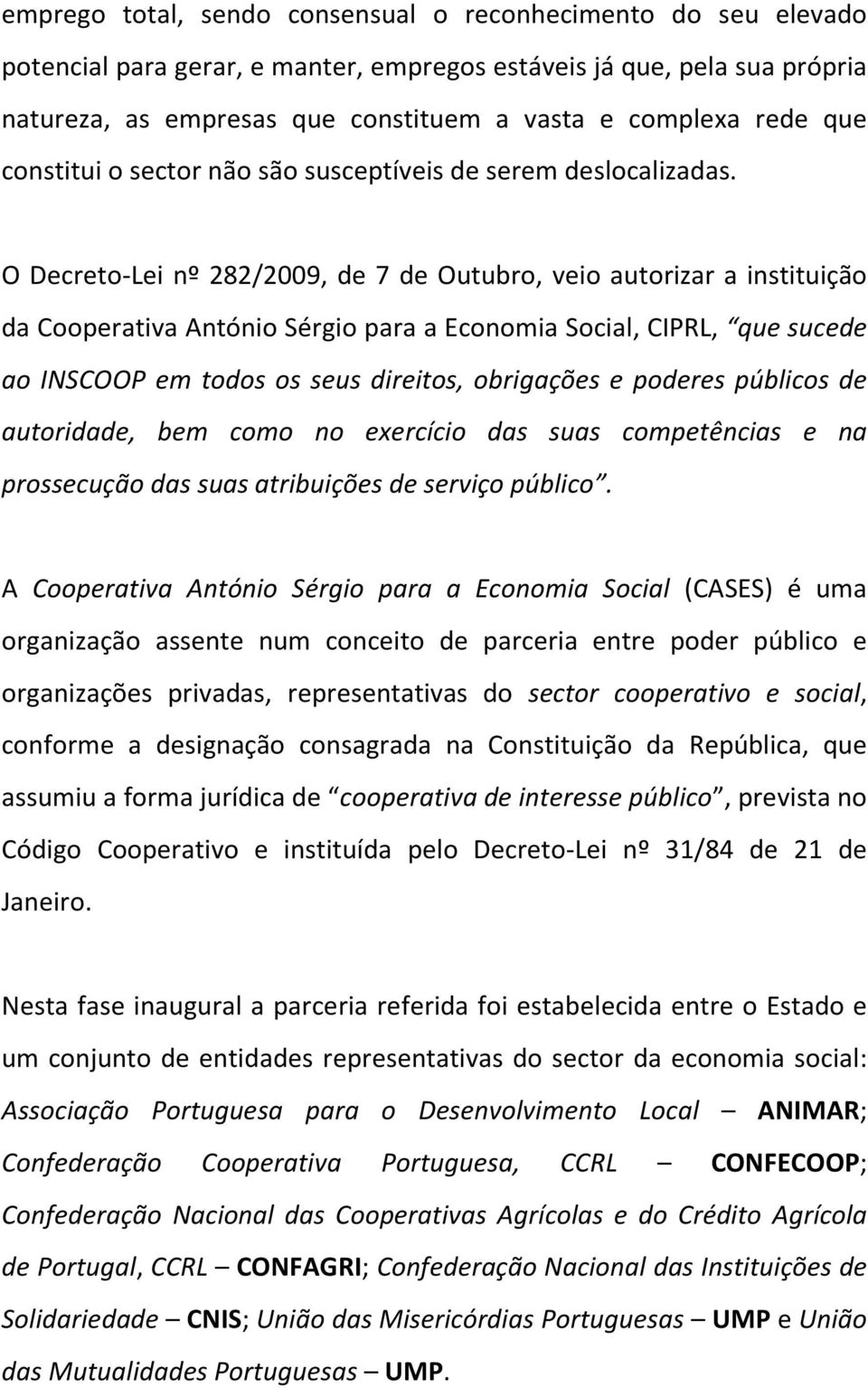 O Decreto-Lei nº 282/2009, de 7 de Outubro, veio autorizar a instituição da Cooperativa António Sérgio para a Economia Social, CIPRL, que sucede ao INSCOOP em todos os seus direitos, obrigações e
