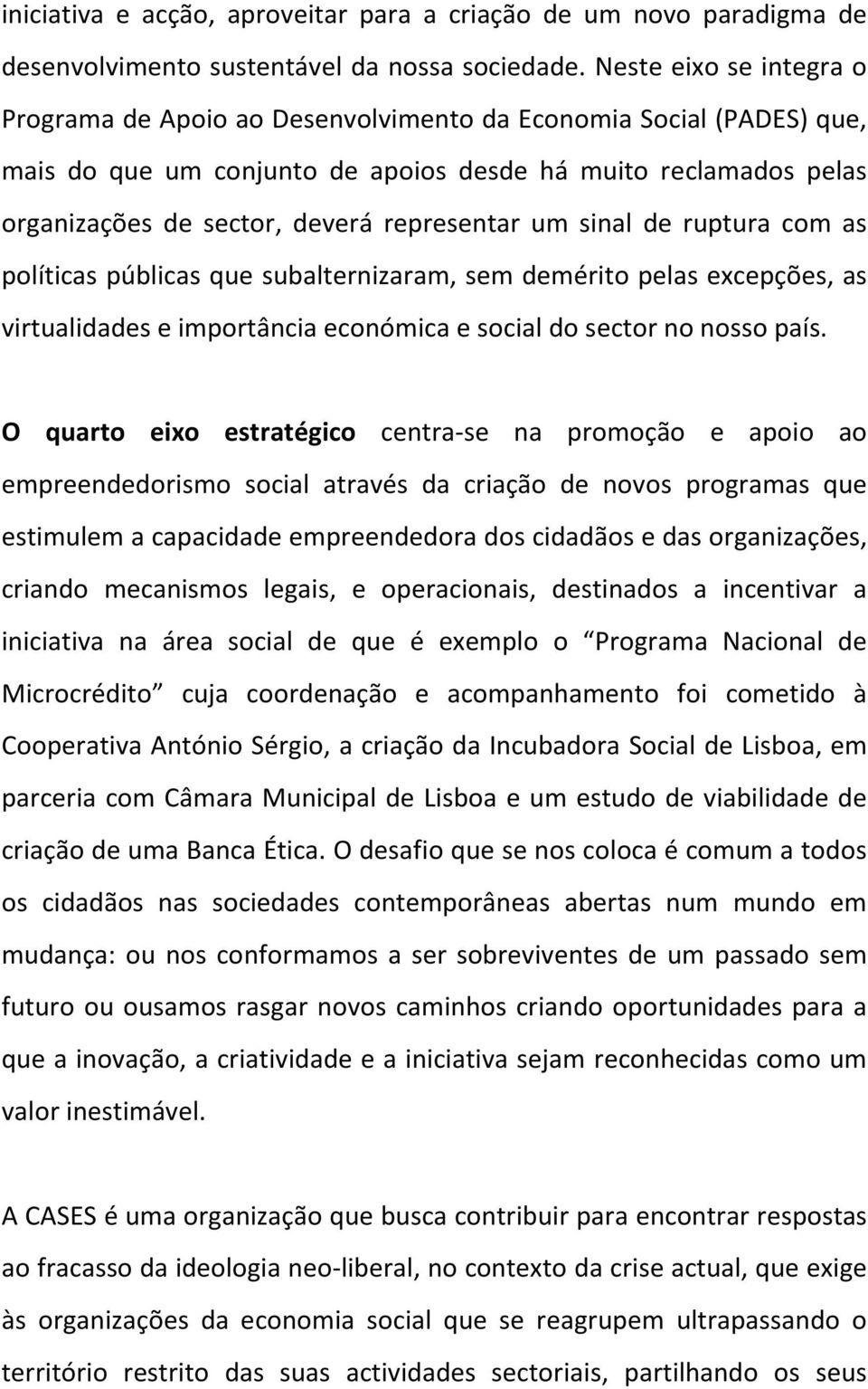 representar um sinal de ruptura com as políticas públicas que subalternizaram, sem demérito pelas excepções, as virtualidades e importância económica e social do sector no nosso país.