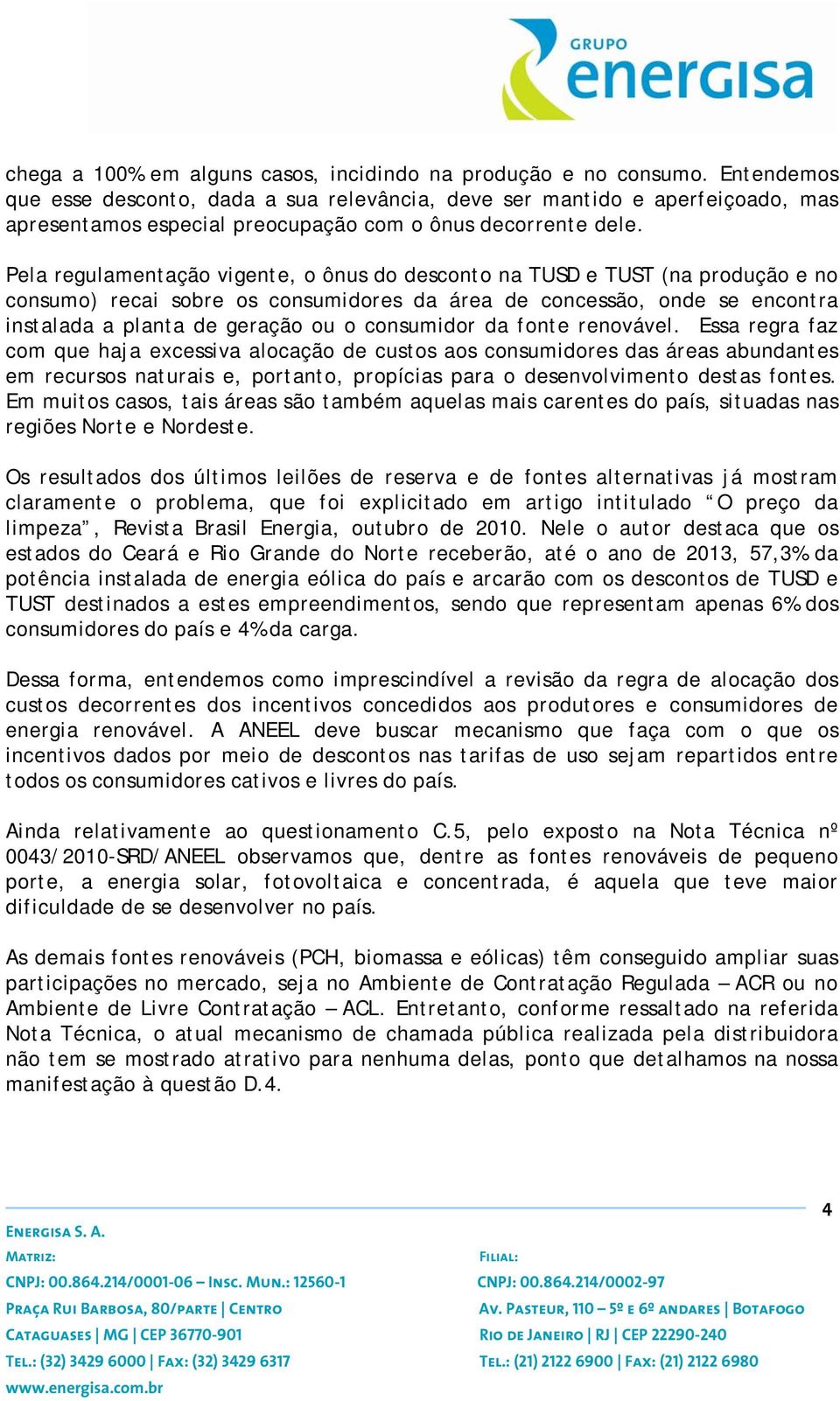 Pela regulamentação vigente, o ônus do desconto na TUSD e TUST (na produção e no consumo) recai sobre os consumidores da área de concessão, onde se encontra instalada a planta de geração ou o