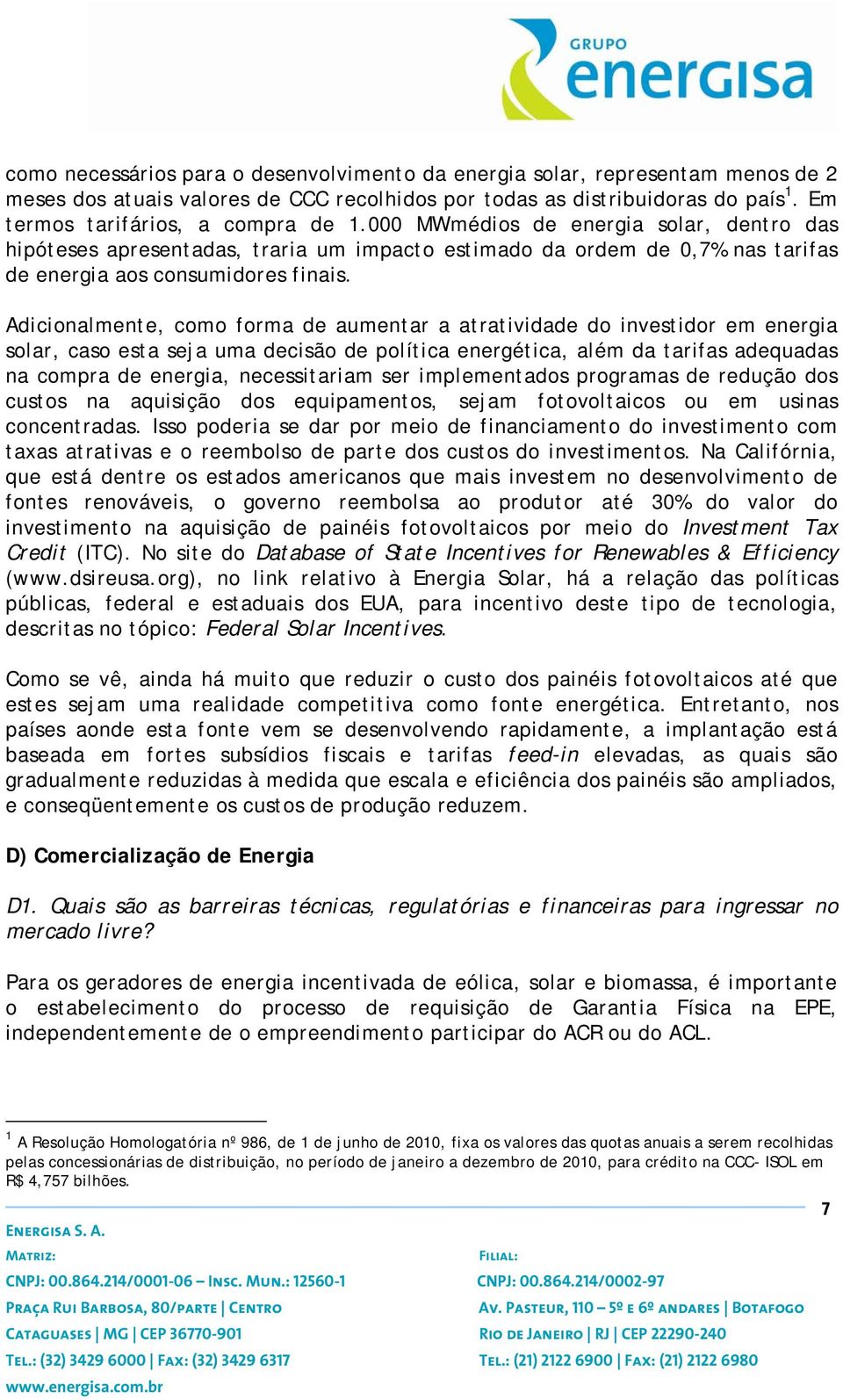 Adicionalmente, como forma de aumentar a atratividade do investidor em energia solar, caso esta seja uma decisão de política energética, além da tarifas adequadas na compra de energia, necessitariam