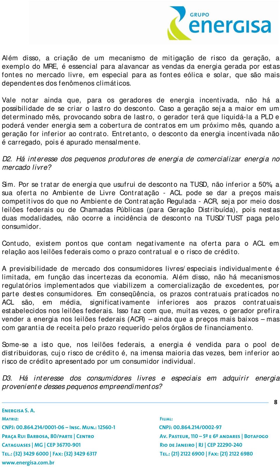 Caso a geração seja a maior em um determinado mês, provocando sobra de lastro, o gerador terá que liquidá-la a PLD e poderá vender energia sem a cobertura de contratos em um próximo mês, quando a