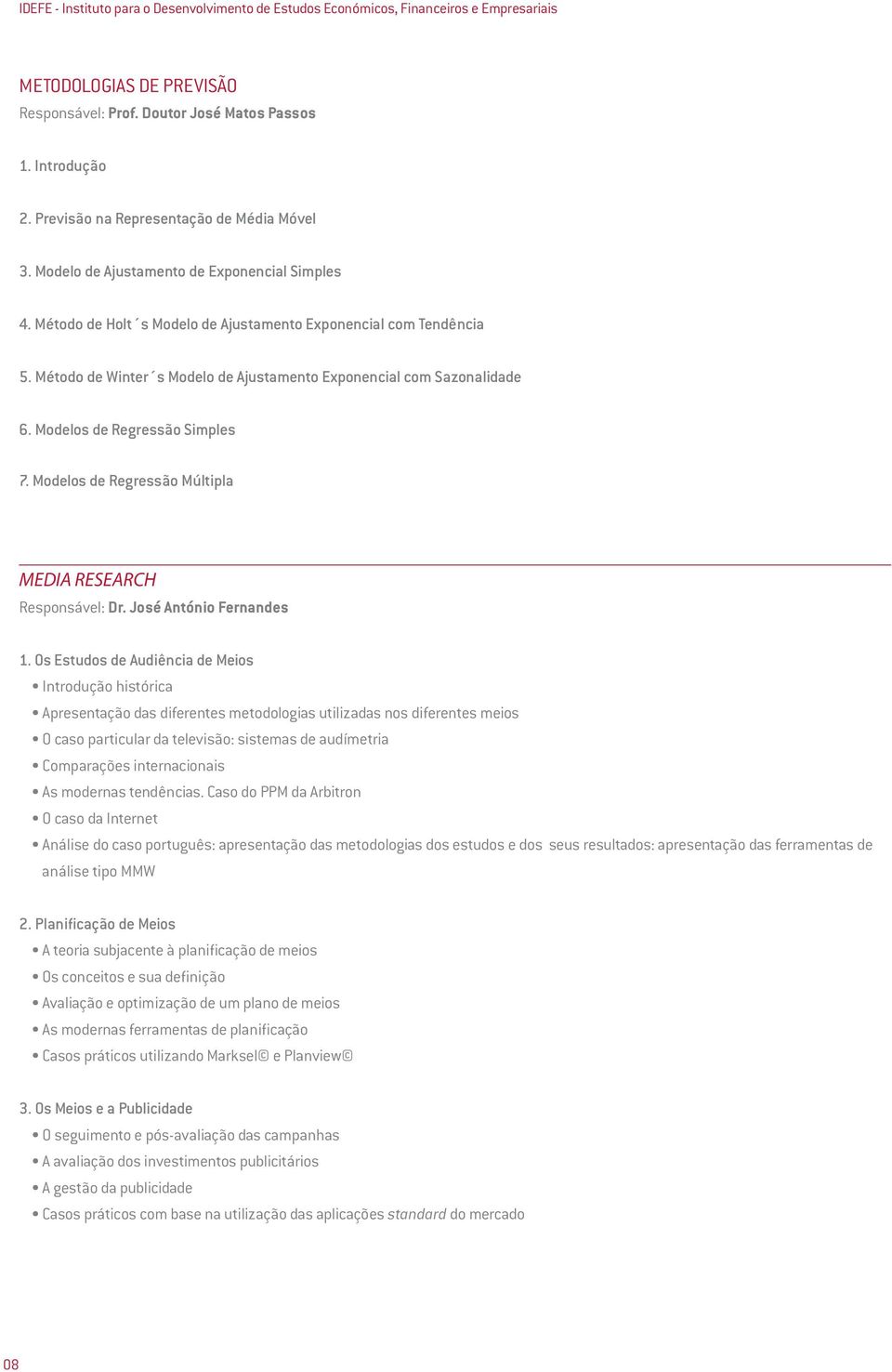 Método de Winter s Modelo de Ajustamento Exponencial com Sazonalidade 6. Modelos de Regressão Simples 7. Modelos de Regressão Múltipla MEDIA RESEARCH Responsável: Dr. José António Fernandes 1.