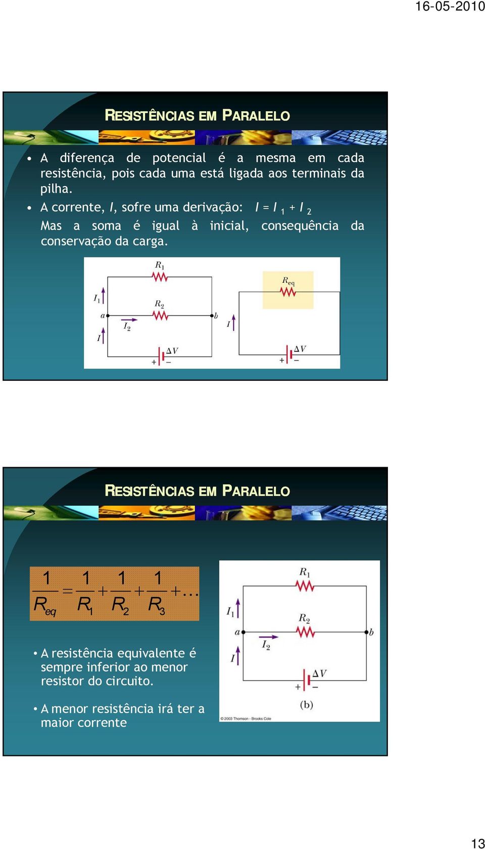 A corrente, I, sofre uma derivação: I = I 1 + I 2 Mas a soma é igual à inicial, consequência da