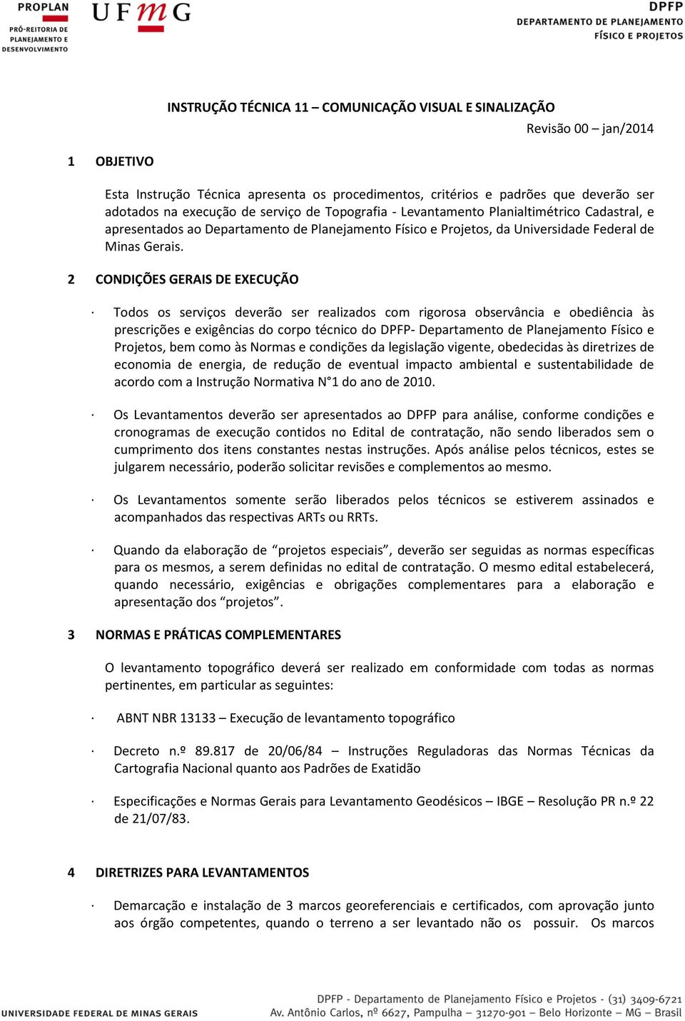 2 CONDIÇÕES GERAIS DE EXECUÇÃO Todos os serviços deverão ser realizados com rigorosa observância e obediência às prescrições e exigências do corpo técnico do DPFP- Departamento de Planejamento Físico