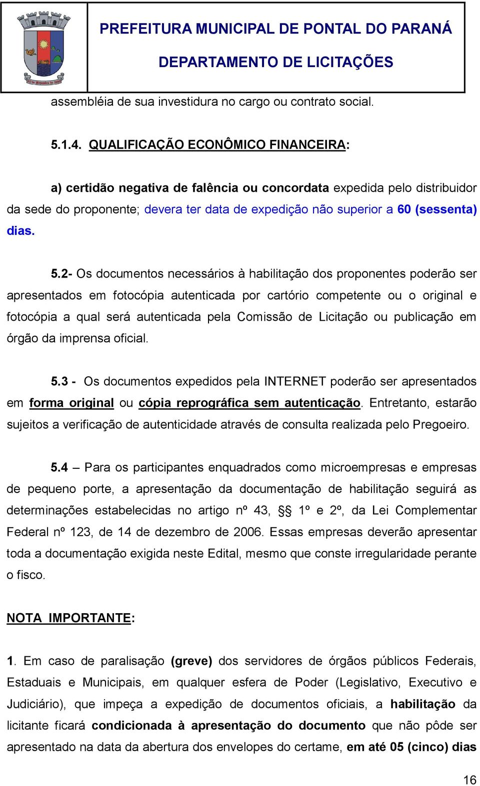 2- Os documentos necessários à habilitação dos proponentes poderão ser apresentados em fotocópia autenticada por cartório competente ou o original e fotocópia a qual será autenticada pela Comissão de