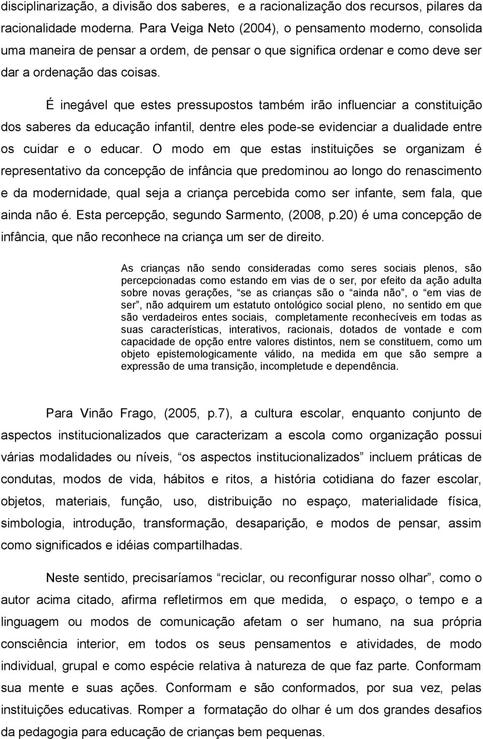 É inegável que estes pressupostos também irão influenciar a constituição dos saberes da educação infantil, dentre eles pode-se evidenciar a dualidade entre os cuidar e o educar.