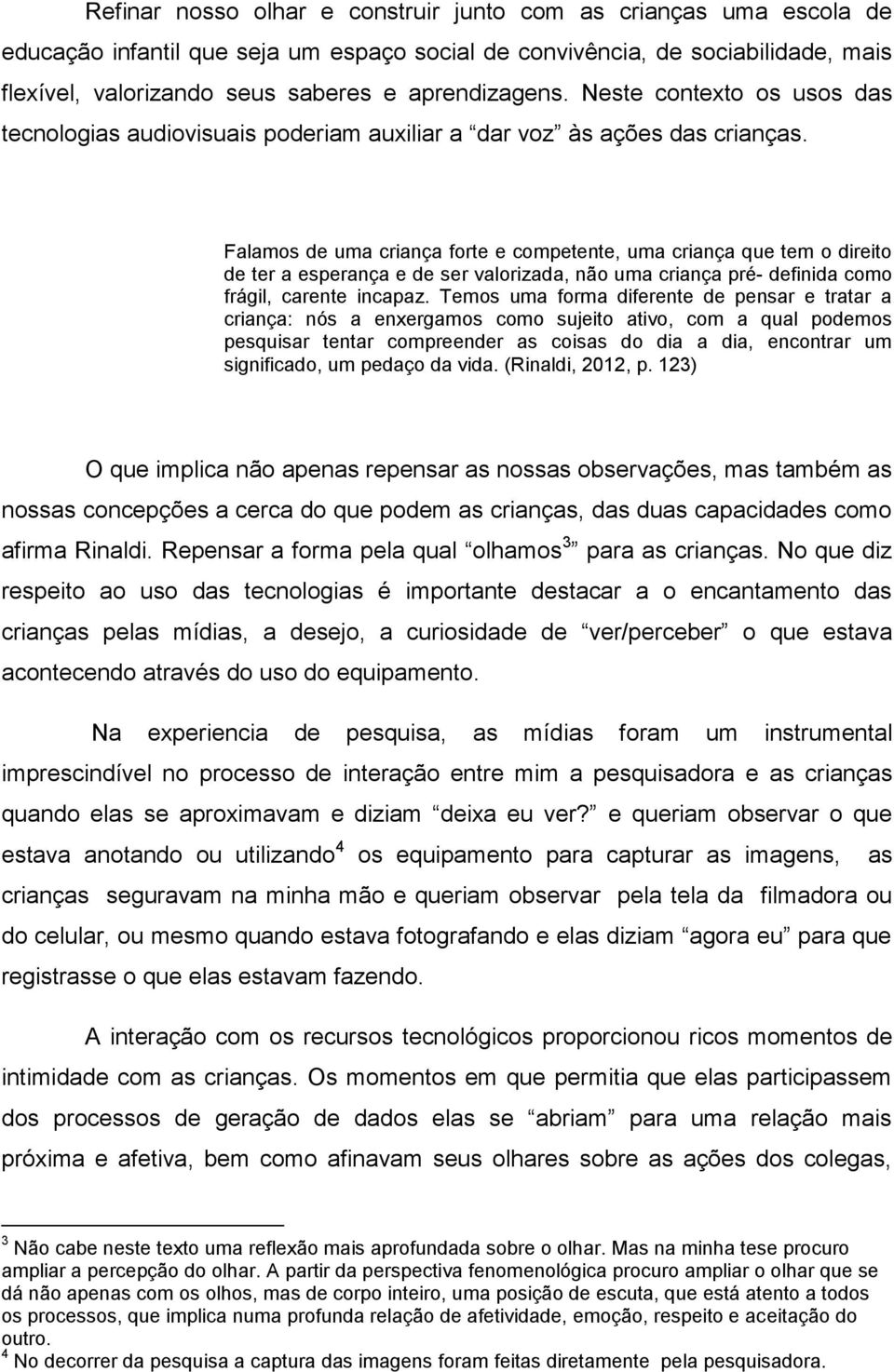 Falamos de uma criança forte e competente, uma criança que tem o direito de ter a esperança e de ser valorizada, não uma criança pré- definida como frágil, carente incapaz.