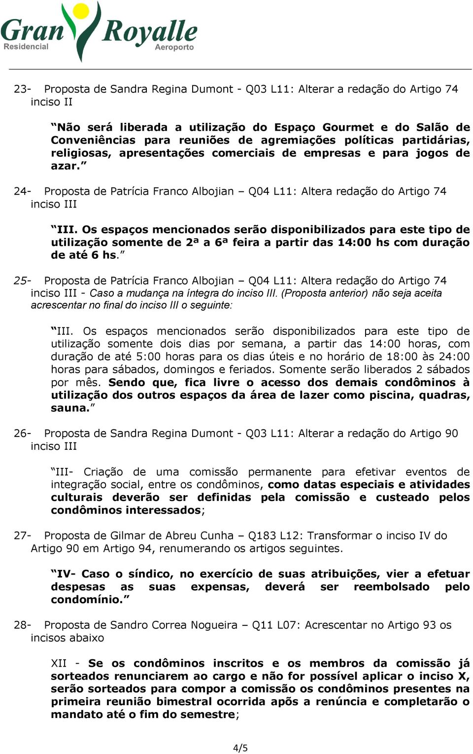 Os espaços mencionados serão disponibilizados para este tipo de utilização somente de 2ª a 6ª feira a partir das 14:00 hs com duração de até 6 hs.