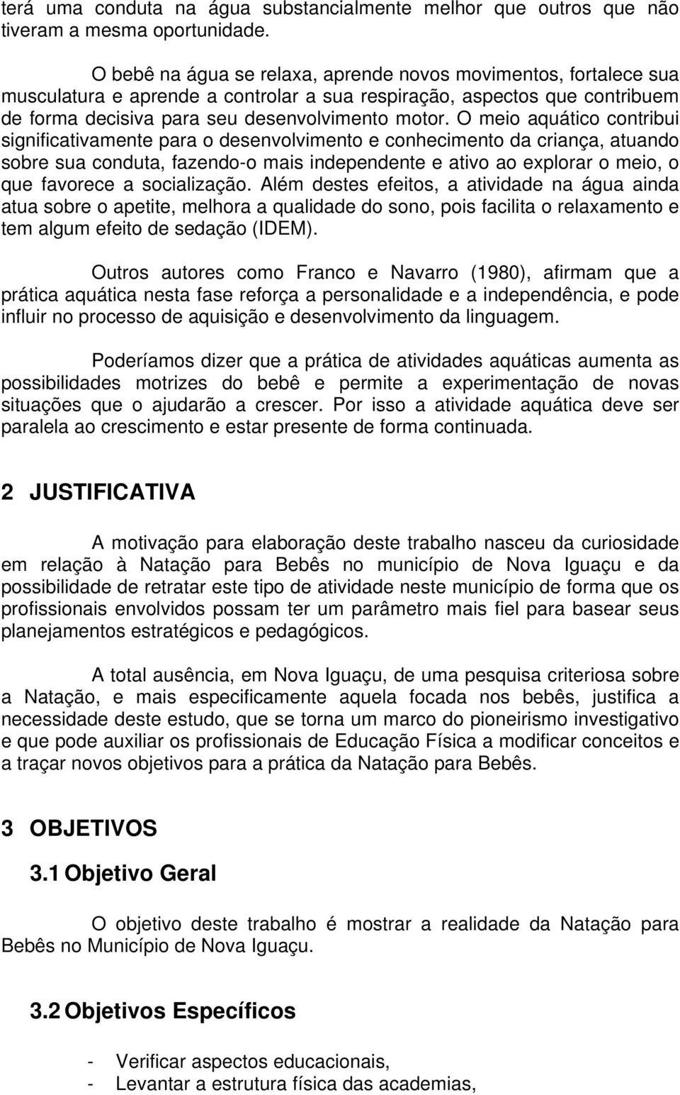 O meio aquático contribui significativamente para o desenvolvimento e conhecimento da criança, atuando sobre sua conduta, fazendo-o mais independente e ativo ao explorar o meio, o que favorece a