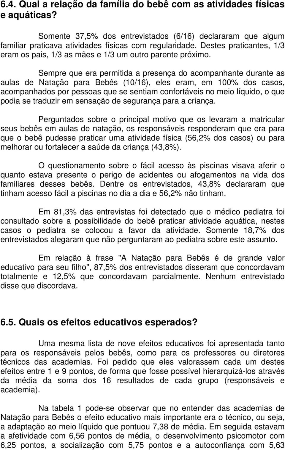 Sempre que era permitida a presença do acompanhante durante as aulas de Natação para Bebês (10/16), eles eram, em 100% dos casos, acompanhados por pessoas que se sentiam confortáveis no meio líquido,