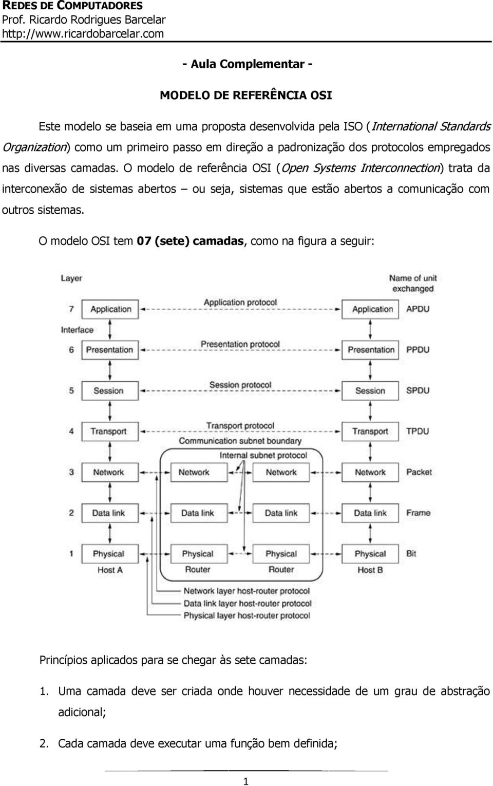 O modelo de referência OSI (Open Systems Interconnection) trata da interconexão de sistemas abertos ou seja, sistemas que estão abertos a comunicação com outros