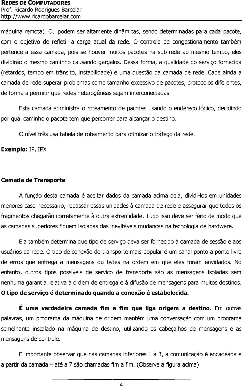 Dessa forma, a qualidade do serviço fornecida (retardos, tempo em trânsito, instabilidade) é uma questão da camada de rede.