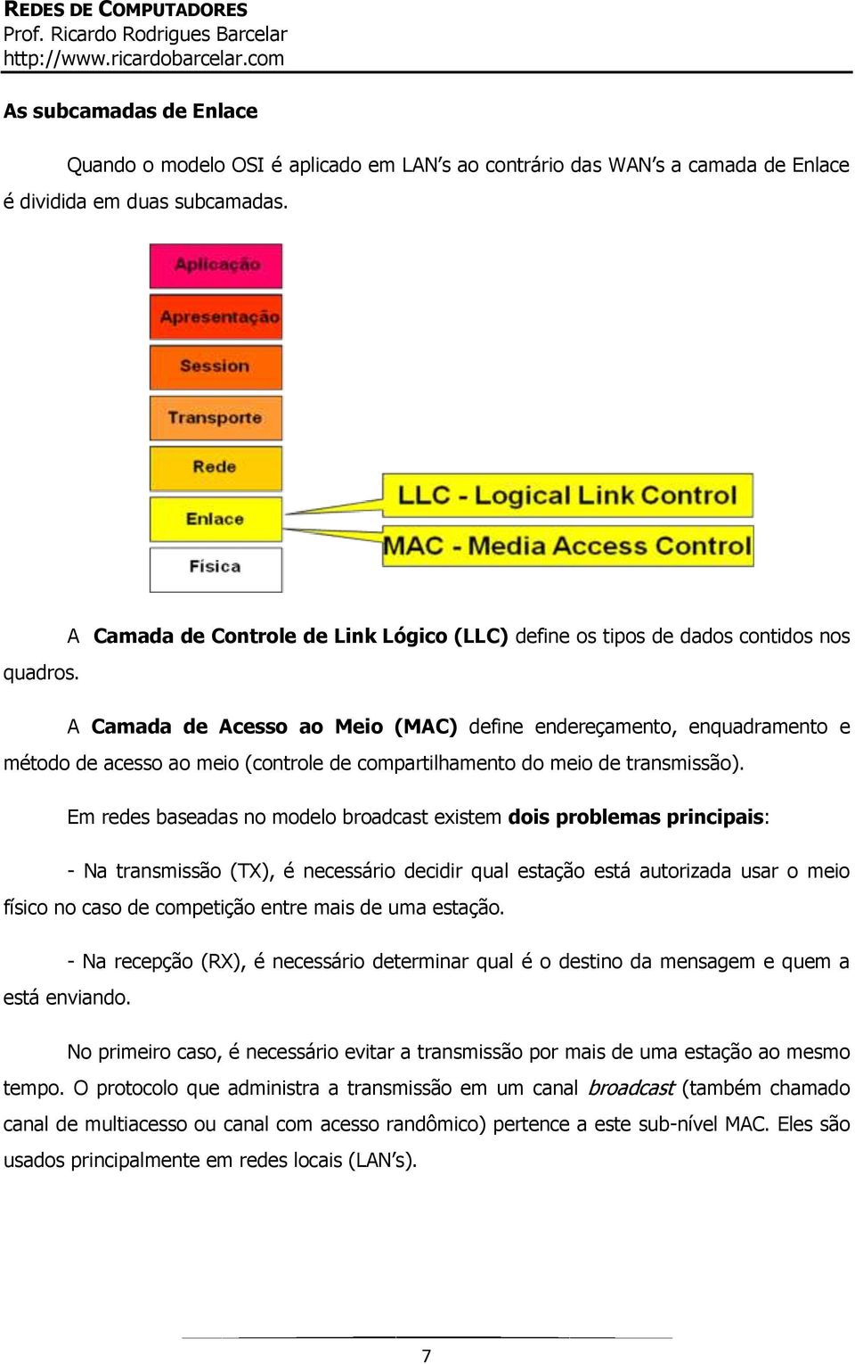 A Camada de Acesso ao Meio (MAC) define endereçamento, enquadramento e método de acesso ao meio (controle de compartilhamento do meio de transmissão).