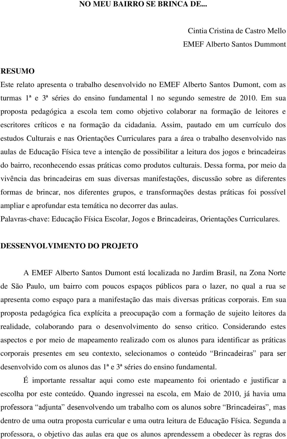 no segundo semestre de 2010. Em sua proposta pedagógica a escola tem como objetivo colaborar na formação de leitores e escritores críticos e na formação da cidadania.